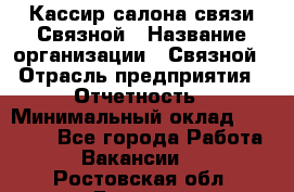 Кассир салона связи Связной › Название организации ­ Связной › Отрасль предприятия ­ Отчетность › Минимальный оклад ­ 30 000 - Все города Работа » Вакансии   . Ростовская обл.,Донецк г.